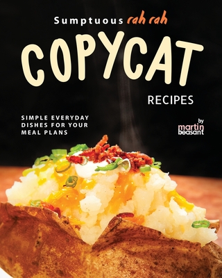 Sumptuous Rah Rah Copycat Recipes: Simple Everyday Dishes for Your Meal Plans - Beasant, Martin