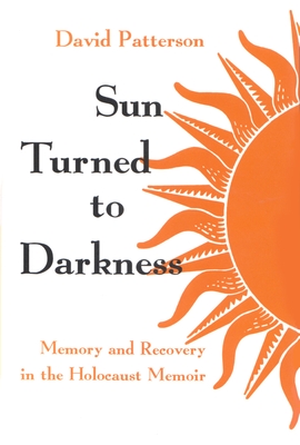 Sun Turned to Darkness: Memory and Recovery in the Holocaust Memoir - Patterson, David