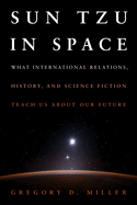 Sun Tzu in Space (Eb): What International Relations, History, and Science Fiction Teach Us about Our Future