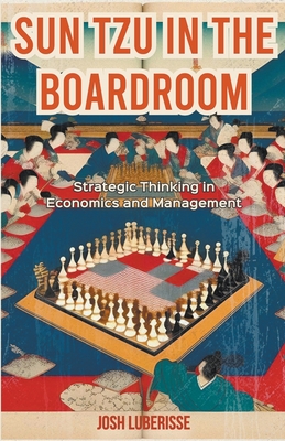 Sun Tzu in the Boardroom: Strategic Thinking in Economics and Management - Luberisse, Josh