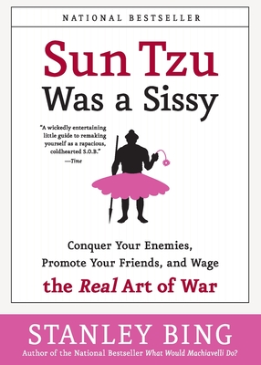 Sun Tzu Was a Sissy: Conquer Your Enemies, Promote Your Friends, and Wage the Real Art of War - Bing, Stanley