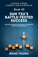 Sun Tzu's Battle-Tested Success: Military-Inspired Strategies to Structure Your Life and Business