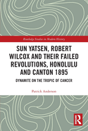 Sun Yatsen, Robert Wilcox and Their Failed Revolutions, Honolulu and Canton 1895: Dynamite on the Tropic of Cancer
