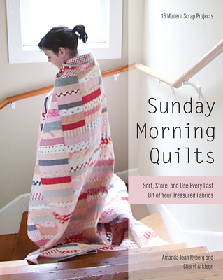 Sunday Morning Quilts: 16 Modern Scrap Projects - Sort, Store, and Use Every Last Bit of Your Treasured Fabrics - Nyberg, Amanda Jean, and Arkison, Cheryl