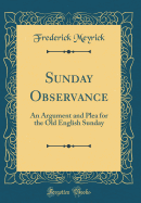 Sunday Observance: An Argument and Plea for the Old English Sunday (Classic Reprint)