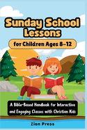 Sunday School Lessons for Children Ages 8-12: A Bible-Based Handbook for Interactive and Engaging Classes with Christian Kids