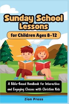 Sunday School Lessons for Children Ages 8-12: A Bible-Based Handbook for Interactive and Engaging Classes with Christian Kids - Press, Zion