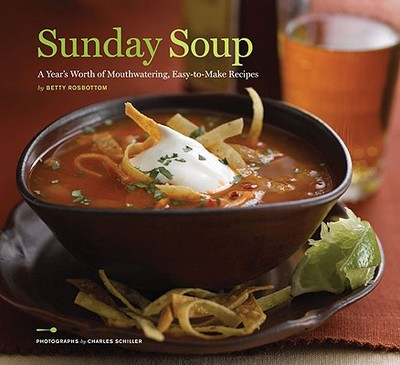 Sunday Soup: A Year's Worth of Mouth-Watering, Easy-To-Make Recipes - Rosbottom, Betty, and Schiller, Charles (Photographer)