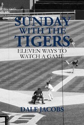 Sunday with the Tigers: Eleven Ways to Watch a Game - Jacobs, Dale