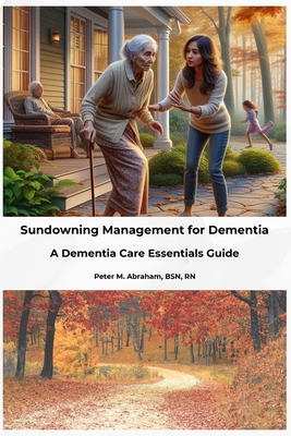 Sundowning Management for Dementia: A Dementia Care Essentials Guide - Abraham, Peter