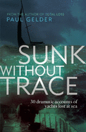 Sunk Without Trace: 30 Dramatic Accounts of Yachts Lost at Sea