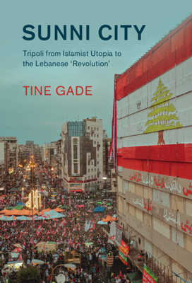 Sunni City: Tripoli from Islamist Utopia to the Lebanese 'Revolution' - Gade, Tine