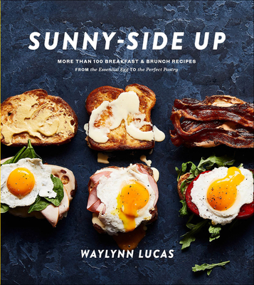 Sunny-Side Up: More Than 100 Breakfast & Brunch Recipes from the Essential Egg to the Perfect Pastry: A Cookbook - Lucas, Waylynn