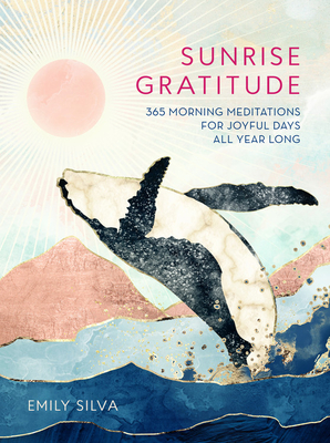 Sunrise Gratitude: 365 Morning Meditations for Joyful Days All Year Long - Silva, Emily