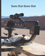 Suns Out Guns Out: Range Recording Log Book For Tracking and Improving Firearm and Ammunition Accuracy Over Time