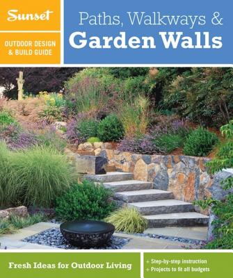 Sunset Outdoor Design & Build Guide: Paths, Walkways and Garden Walls: Fresh Ideas for Outdoor Living - Sunset Magazine
