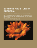 Sunshine and Storm in Rhodesia: Being a Narrative of Events in Matabeleland Both Before and During the Recent Native Insurrection Up to the Date of the Disbandment of the Bulawayo Field Force