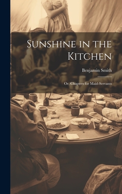 Sunshine in the Kitchen; Or, Chapters for Maid-Servants - Smith, Benjamin