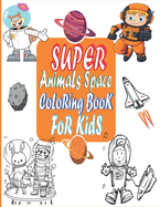 Super Animals Space Coloring Book For Kids: Children's Coloring Books, Space Coloring with Planets, Animals, Rockets, Astronauts and So Much More, kids fantastic outer space coloring, Space Coloring Book for Kids& Toddlers, Suitable for ages 3 and up