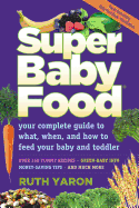 Super Baby Food: Your Complete Guide to What, When, and How to Feed Your Baby and Toddler - Yaron, Ruth