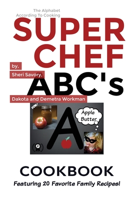 Super Chef ABC's Cookbook: Learn The ABC's Based On Cooking - Savory, Sheri, and Workman, Demetra, and Workman, Dakota
