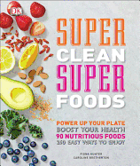 Super Clean Super Foods: Power Up Your Plate, Boost Your Health, 90 Nutritious Foods, 250 Easy Ways to Enjoy