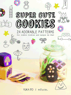 Super Cute Cookies: 24 Adorable Patterns for Icebox Cookies and Langue de Chat