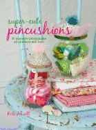 Super-cute Pincushions: 35 Adorable Pincushions All Stitchers Will Love