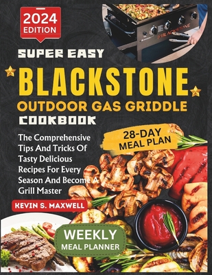 Super Easy Blackstone Outdoor Gas Griddle Cookbook: The Comprehensive Tips And Tricks Of Tasty Delicious Recipes For Every Season And Become A Grill Master - S Maxwell, Kevin