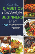 Super Easy Diabetic Cookbook for Beginners 2023: 1000 days of Mouthwatering Diets with Flavorful Recipes for Essential Diabetes Management