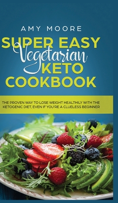 Super Easy Vegetarian Keto Cookbook: The proven way to lose weight healthily with the ketogenic diet, even if you're a clueless beginner - Moore, Amy