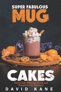 Super Fabulous mug cakes: Deliciously different quick and simple to put together!