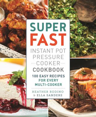 Super Fast Instant Pot Pressure Cooker Cookbook: 100 Easy Recipes for Every Multi-Cooker - Sanders, Ella, and Rodino, Heather