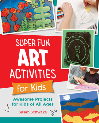 Super Fun Art Activities for Kids: Awesome Projects for Kids of All Ages - Schwake, Susan