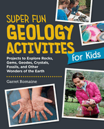 Super Fun Geology Activities for Kids: Projects to Explore Rocks, Gems, Geodes, Crystals, Fossils, and Other Wonders of the Earth
