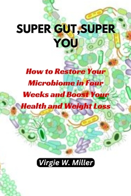 Super Gut, Super You: How to Restore Your Microbiome in Four Weeks and Boost Your Health and Weight Loss. - Miller, Virgie W