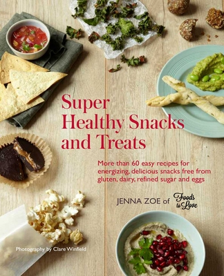Super Healthy Snacks and Treats: More Than 60 Easy Recipes for Energizing, Delicious Snacks Free from Gluten, Dairy, Refined Sugar and Eggs - Zoe, Jenna
