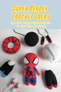 Super Heroes Crochet Ideas: Amazing Super Hero Pattern To Try This Weekend: Crochet Super Heroes Pattern