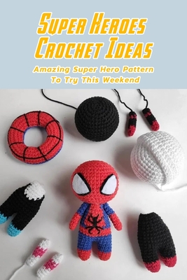 Super Heroes Crochet Ideas: Amazing Super Hero Pattern To Try This Weekend: Crochet Super Heroes Pattern - Davis, Lavonne