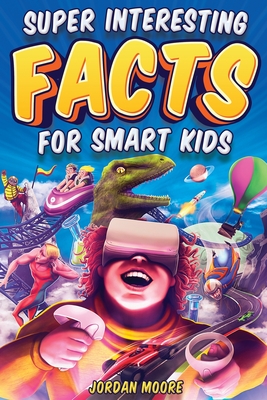 Super Interesting Facts For Smart Kids: 1272 Fun Facts About Science, Animals, Earth and Everything in Between - Moore, Jordan