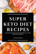 Super Keto Diet Recipes: The Most Delicious Recipes to Lose Weight Quickly