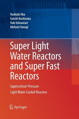 Super Light Water Reactors and Super Fast Reactors: Supercritical-Pressure Light Water Cooled Reactors - Oka, Yoshiaki, and Koshizuka, Seiichi, and Ishiwatari, Yuki
