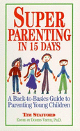 Super Parenting in 15 Days: A Back-To-Basics Guide to Parenting Young Children - Stafford, Tim, Mr., and Virtue, Doreen, Ph.D., M.A., B.A. (Editor)
