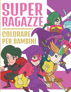 Super Ragazze Colorare Per Bambini: Adorabili Supereroi Ragazze - Libro da Colorare per Bambini Et? 4-9