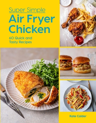 Super Simple Air Fryer Chicken: 60 Quick and Tasty Recipes - Calder, Kate