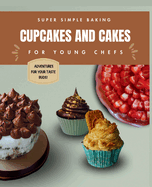 Super Simple Baking Cupcakes and Cakes for Young Chefs: Super Simple Baking Cupcakes and Cakes for Young Chefs with all instructions in pictures