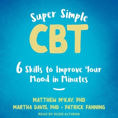 Super Simple CBT: Six Skills to Improve Your Mood in Minutes - Fanning, Patrick, and Davis, Martha, and McKay, Matthew