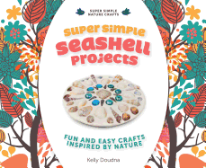 Super Simple Seashell Projects: Fun and Easy Crafts Inspired by Nature: Fun and Easy Crafts Inspired by Nature