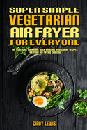 Super Simple Vegetarian Air Fryer For Everyone: The Essential Cookbook With Amazing Vegetarian Recipes For Your Air Frying Cooking