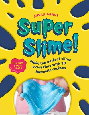 Super Slime!: Make the Perfect Slime Every Time with 30 Fantastic Recipes - Akass, Susan